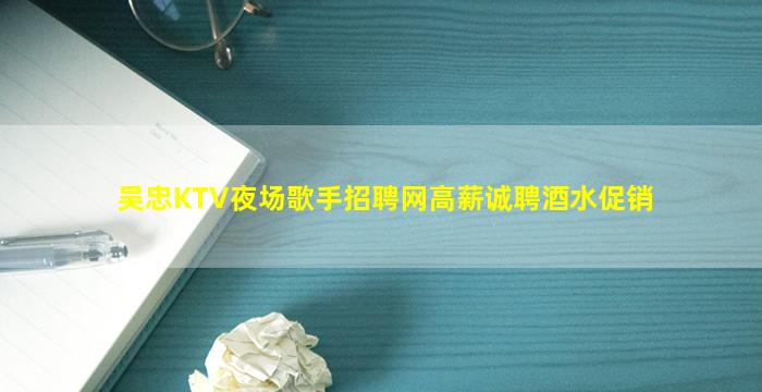 吴忠KTV夜场歌手招聘网高薪诚聘酒水促销